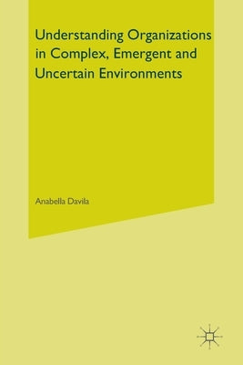 Understanding Organizations in Complex, Emergent and Uncertain Environments by Davila, Anabella