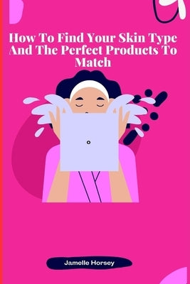 How To Find Your Skin Type And The Perfect Products To Match by Horsey, Jamelle