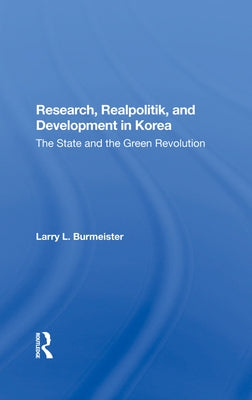 Research, Realpolitik, And Development In Korea: The State And The Green Revolution by Burmeister, Larry