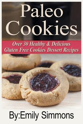 Paleo Cookies: Over 30 Healthy & Delicious Gluten Free Cookies Dessert Recipes by Simmons, Emily