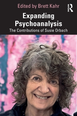 Expanding Psychoanalysis: The Contributions of Susie Orbach by Kahr, Brett