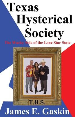 Texas Hysterical Society - The Wacky Side of the Lone Star State by Gaskin, James E.