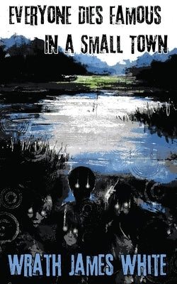 Everyone Dies Famous in a Small Town by White, Wrath James