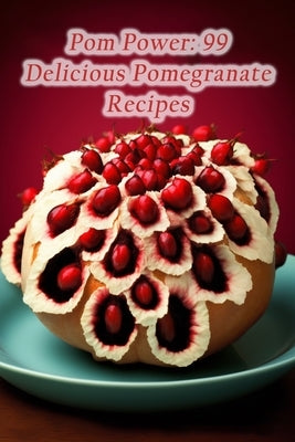 Pom Power: 99 Delicious Pomegranate Recipes by Yoko, The Chef's Table