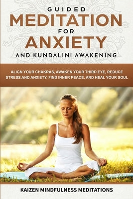 Guided Meditation for Anxiety: and Kundalini Awakening - 2 in 1 - Align Your Chakras, Awaken Your Third Eye, Reduce Stress and Anxiety, Find Inner Pe by Meditations, Kaizen Mindfulness