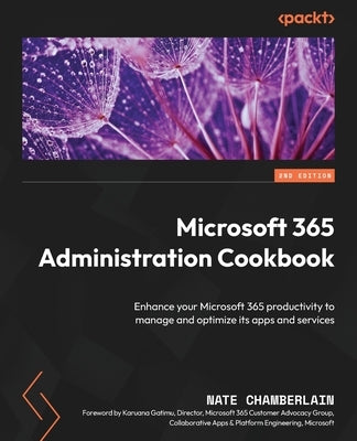 Microsoft 365 Administration Cookbook - Second Edition: Enhance your Microsoft 365 productivity to manage and optimize its apps and services by Chamberlain, Nate