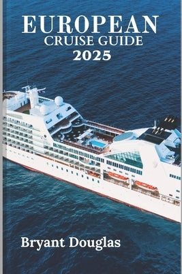 European Cruise Guide 2025: Your Complete Handbook to Scenic Routes, Hidden Ports, and Unforgettable Experiences Across Europe by Douglas, Bryant