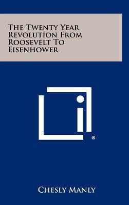 The Twenty Year Revolution From Roosevelt To Eisenhower by Manly, Chesly