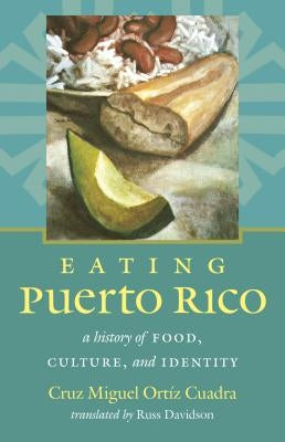 Eating Puerto Rico: A History of Food, Culture, and Identity by Ortíz Cuadra, Cruz Miguel