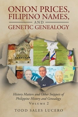 Onion Prices, Filipino Names, and Genetic Genealogy: History Matters and Other Snippets of Philippine History and Genealogy Volume 2 by Lucero, Todd Sales
