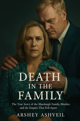 Death in the Family: The True Story of the Murdaugh Family, Murder, and the Empire That Fell Apart by Ashveil, Arshey