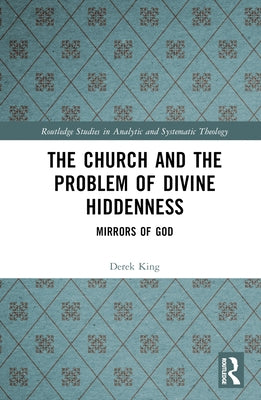 The Church and the Problem of Divine Hiddenness: Mirrors of God by King, Derek S.