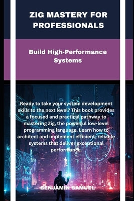 zig mastery for professionals: Build High-Performance Systems by Samuel, Benjamin