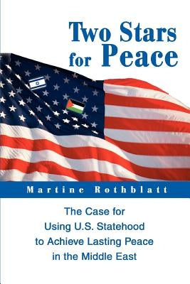 Two Stars for Peace: The Case for Using U.S. Statehood to Achieve Lasting Peace in the Middle East by Rothblatt, Martine