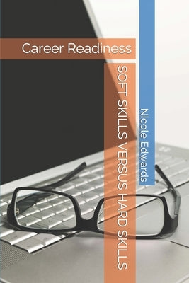 Soft Skills Versus Hard Skills: Career Readiness by Edwards, Nicole
