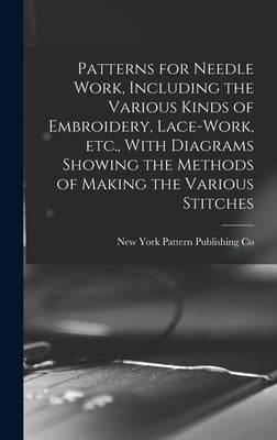 Patterns for Needle Work, Including the Various Kinds of Embroidery, Lace-work, etc., With Diagrams Showing the Methods of Making the Various Stitches by Pattern Publishing Co, New York