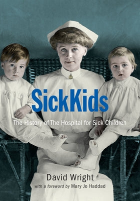 Sickkids: The History of the Hospital for Sick Children by Wright, David