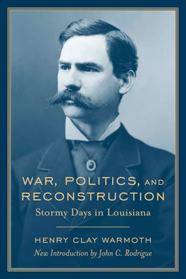 War, Politics and Reconstruction: Stormy Days in Louisiana by Warmoth, Henry Clay
