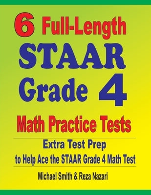6 Full-Length STAAR Grade 4 Math Practice Tests: Extra Test Prep to Help Ace the STAAR Grade 4 Math Test by Smith, Michael