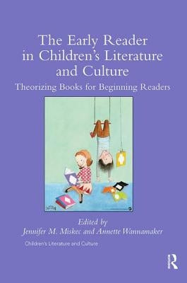The Early Reader in Children's Literature and Culture: Theorizing Books for Beginning Readers by Miskec, Jennifer