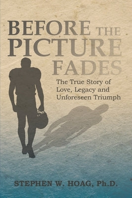 Before the Picture Fades: The True Story of Love, Legacy and Unforeseen Triumph by Hoag, Stephen W.