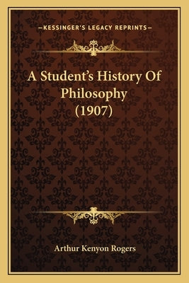 A Student's History Of Philosophy (1907) by Rogers, Arthur Kenyon