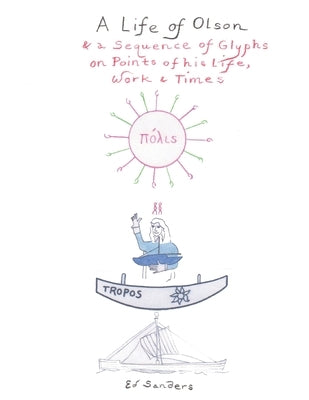 A Life of Olson: & a Sequence of Glyphs on Points of his life, work, and times by Sanders, Ed
