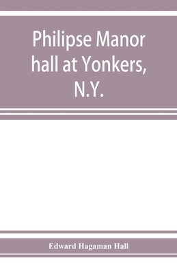Philipse manor hall at Yonkers, N.Y.; the site, the building and its occupants by Hagaman Hall, Edward