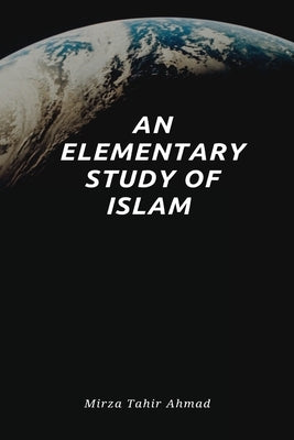 An Elementary Study of Islam by Tahir Ahmad, Hadrat Mirza