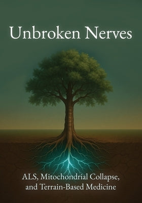 Unbroken Nerves: ALS, Mitochondrial Collapse, and Terrain-Based Medicine by McPherson, Riley