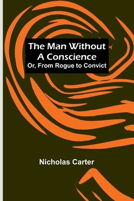 The Man Without a Conscience; Or, From Rogue to Convict by Carter, Nicholas