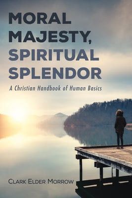 Moral Majesty, Spiritual Splendor by Morrow, Clark Elder