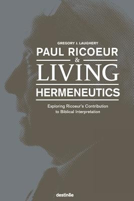 Paul Ricoeur & Living Hermeneutics: Exploring Ricoeur's Contribution to Biblical Interpretation by Laughery, Gregory J.