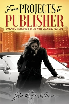 from PROJECTS to PUBLISHER: Navigating the Chapters of Life While Maximizing Your Lane by Burton, Shenitha Finesse Anniece