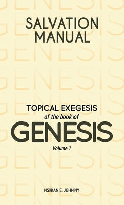 Salvation Manual: Topical Exegesis of the Book of Genesis - Volume 1 by Johnny, Nsikan E.