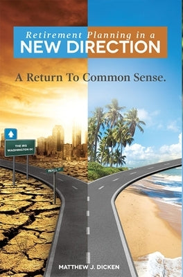 Retirement Planning in a New Direction: A Return to Common Sense by Dicken, Matthew J.