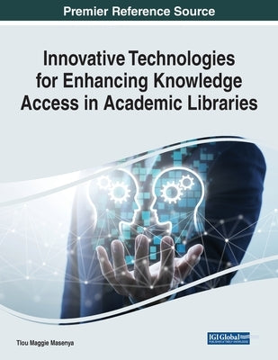 Innovative Technologies for Enhancing Knowledge Access in Academic Libraries by Masenya, Tlou Maggie