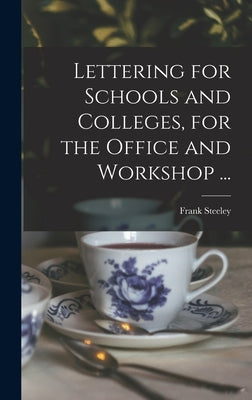 Lettering for Schools and Colleges, for the Office and Workshop ... by Steeley, Frank