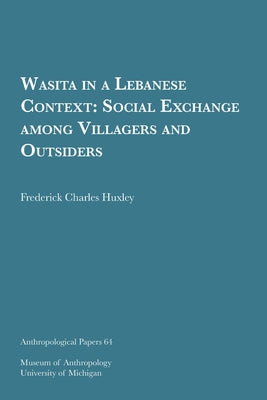 Wasita in a Lebanese Context: Social Exchange Among Villagers and Outsiders Volume 64 by Huxley, Frederick Charles