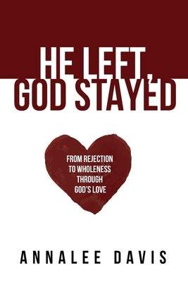 He Left, God Stayed: From Rejection to Wholeness Through God's Love by Davis, Annalee