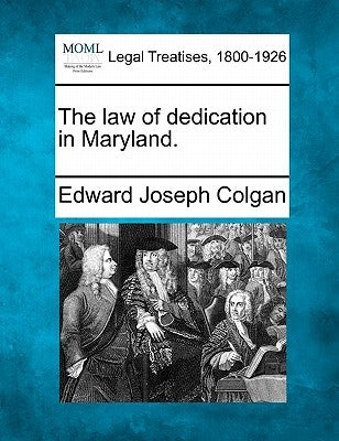 The Law of Dedication in Maryland. by Colgan, Edward Joseph