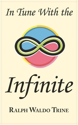 In Tune with the Infinite: Ralph Waldo Trine's Motivational Classic - Complete Original Text by Trine, Ralph Waldo