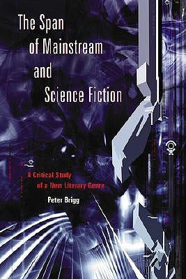 The Span of Mainstream and Science Fiction: A Critical Study of a New Literary Genre by Brigg, Peter
