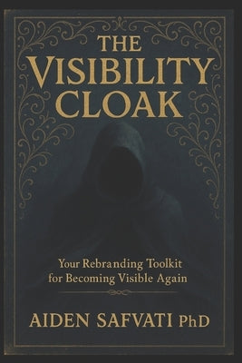The Visibility Cloak: Your Rebranding Toolkit for Becoming Visible Again by Safvati, Aiden