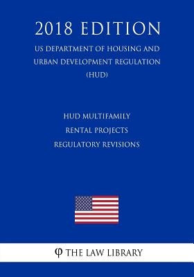HUD Multifamily Rental Projects - Regulatory Revisions (US Department of Housing and Urban Development Regulation) (HUD) (2018 Edition) by The Law Library