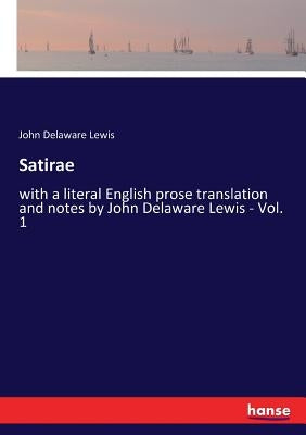 Satirae: with a literal English prose translation and notes by John Delaware Lewis - Vol. 1 by Lewis, John Delaware