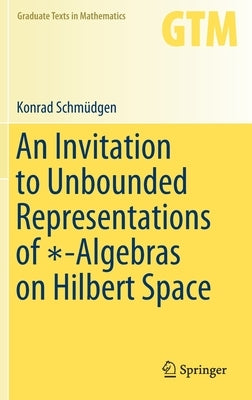 An Invitation to Unbounded Representations of ∗-Algebras on Hilbert Space by Schmüdgen, Konrad