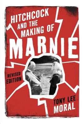Hitchcock and the Making of Marnie by Moral, Tony Lee