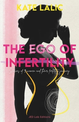 The Ego of Infertility: Stories of 9 women and their fertility journey by Amic, Julie