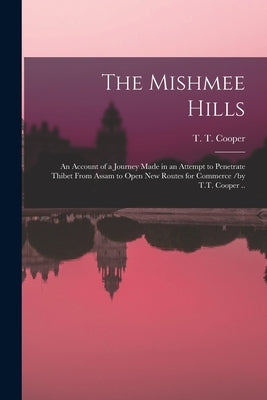The Mishmee Hills: an Account of a Journey Made in an Attempt to Penetrate Thibet From Assam to Open New Routes for Commerce /by T.T. Coo by Cooper, T. T. (Thomas Thornville) 18